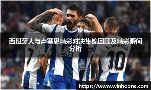 西班牙人与卢塞恩精彩对决集锦回顾及精彩瞬间分析