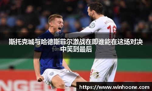 斯托克城与哈德斯菲尔激战在即谁能在这场对决中笑到最后