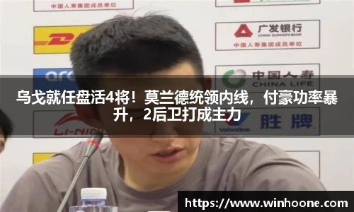 乌戈就任盘活4将！莫兰德统领内线，付豪功率暴升，2后卫打成主力